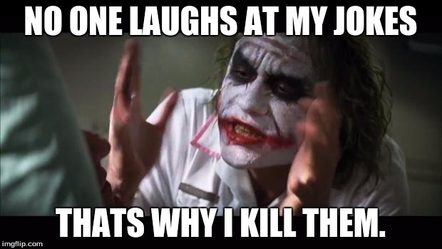 And everybody loses their minds | NO ONE LAUGHS AT MY JOKES; THATS WHY I KILL THEM. | image tagged in memes,and everybody loses their minds | made w/ Imgflip meme maker