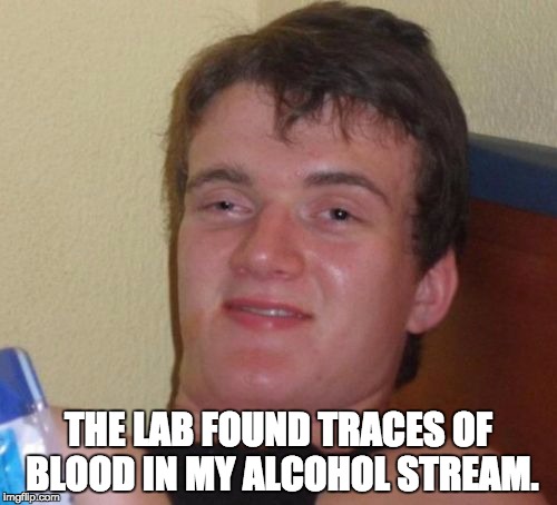 10 Guy Meme | THE LAB FOUND TRACES OF BLOOD IN MY ALCOHOL STREAM. | image tagged in memes,10 guy | made w/ Imgflip meme maker