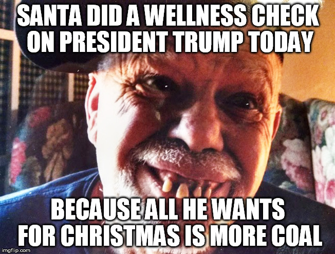 You alright bro? |  SANTA DID A WELLNESS CHECK ON PRESIDENT TRUMP TODAY; BECAUSE ALL HE WANTS FOR CHRISTMAS IS MORE COAL | image tagged in typredneck,santa,trump,coal,christmas | made w/ Imgflip meme maker