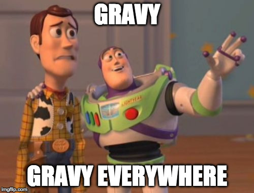 Happy Thanksgiving Imgflippers! | GRAVY; GRAVY EVERYWHERE | image tagged in x x everywhere,happy thanksgiving,bacon,gravy | made w/ Imgflip meme maker