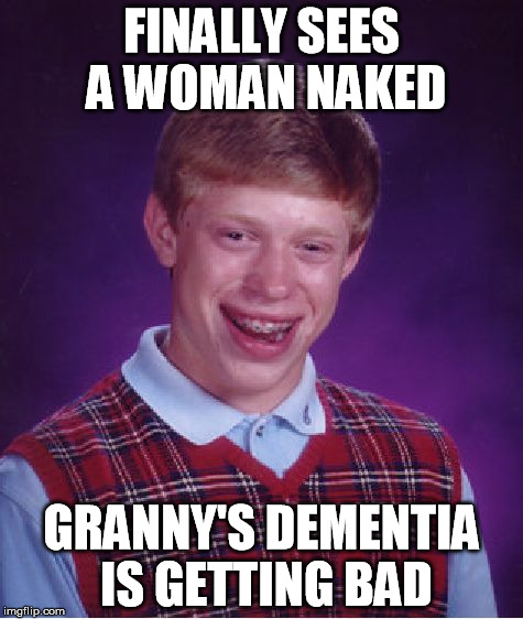 Bad Luck Brian Meme |  FINALLY SEES A WOMAN NAKED; GRANNY'S DEMENTIA IS GETTING BAD | image tagged in memes,bad luck brian | made w/ Imgflip meme maker