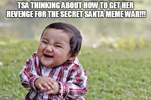 Evil Toddler | TSA THINKING ABOUT HOW TO GET HER REVENGE FOR THE SECRET SANTA MEME WAR!!! | image tagged in memes,evil toddler | made w/ Imgflip meme maker