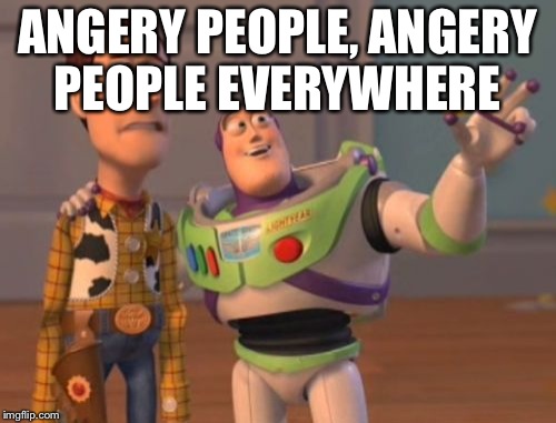 X, X Everywhere Meme | ANGERY PEOPLE, ANGERY PEOPLE EVERYWHERE | image tagged in memes,x x everywhere | made w/ Imgflip meme maker