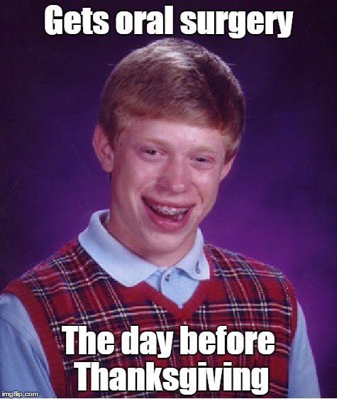 Someone won't be eating turkey | Gets oral surgery; The day before Thanksgiving | image tagged in memes,bad luck brian,trhtimmy,thanksgiving | made w/ Imgflip meme maker