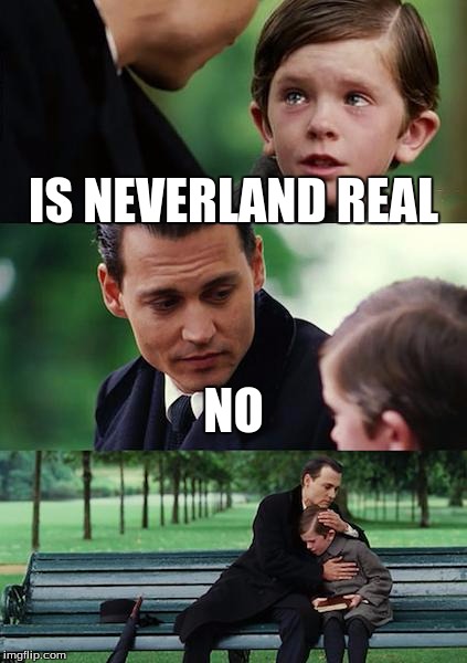Finding Neverland | IS NEVERLAND REAL; NO | image tagged in memes,finding neverland | made w/ Imgflip meme maker