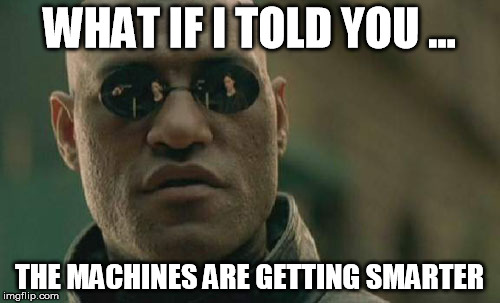Matrix Morpheus Meme | WHAT IF I TOLD YOU ... THE MACHINES ARE GETTING SMARTER | image tagged in memes,matrix morpheus | made w/ Imgflip meme maker