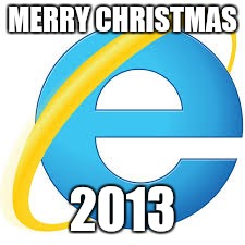 Internet Explorer | MERRY CHRISTMAS 2013 | image tagged in internet explorer | made w/ Imgflip meme maker