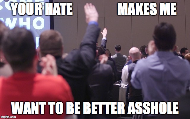 YOUR HATE                 MAKES ME; WANT TO BE BETTER ASSHOLE | image tagged in haters | made w/ Imgflip meme maker