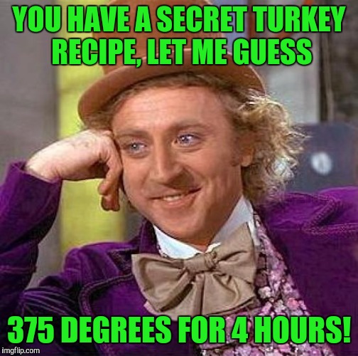 Creepy Condescending Wonka Meme | YOU HAVE A SECRET TURKEY RECIPE, LET ME GUESS; 375 DEGREES FOR 4 HOURS! | image tagged in memes,creepy condescending wonka | made w/ Imgflip meme maker