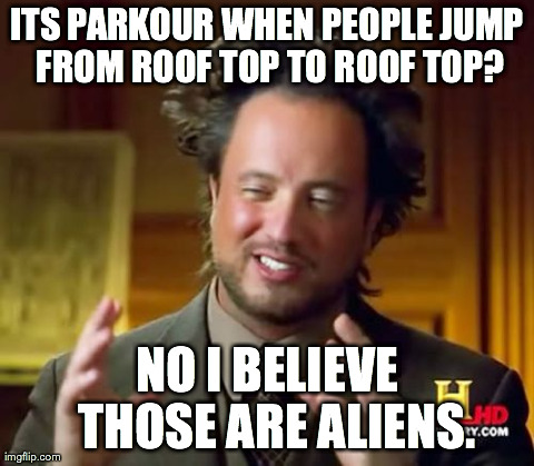 Ancient Aliens Meme | ITS PARKOUR WHEN PEOPLE JUMP FROM ROOF TOP TO ROOF TOP? NO I BELIEVE  THOSE ARE ALIENS. | image tagged in memes,ancient aliens | made w/ Imgflip meme maker
