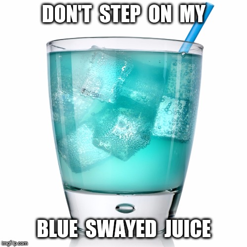 DON'T  STEP  ON  MY BLUE  SWAYED  JUICE | made w/ Imgflip meme maker