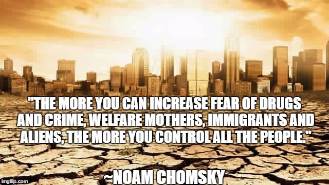 Fear Controls You | "THE MORE YOU CAN INCREASE FEAR OF DRUGS AND CRIME, WELFARE MOTHERS, IMMIGRANTS AND ALIENS, THE MORE YOU CONTROL ALL THE PEOPLE."; ~NOAM CHOMSKY | image tagged in desert city,noamchomsky,dictators | made w/ Imgflip meme maker