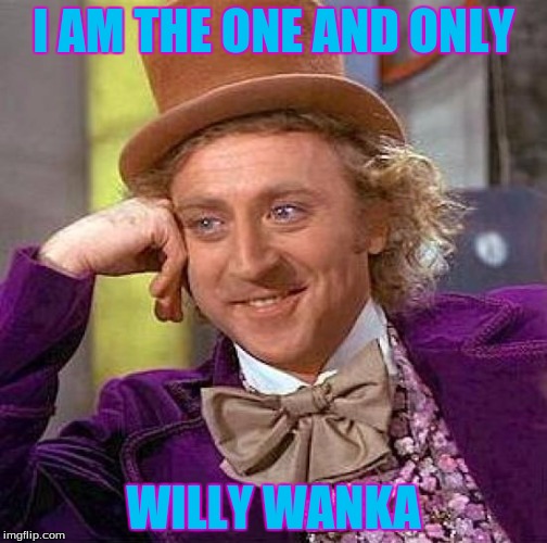 Creepy Condescending Wonka Meme | I AM THE ONE AND ONLY; WILLY WANKA | image tagged in memes,creepy condescending wonka | made w/ Imgflip meme maker