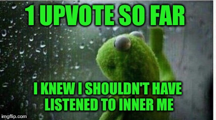 1 UPVOTE SO FAR I KNEW I SHOULDN'T HAVE LISTENED TO INNER ME | made w/ Imgflip meme maker