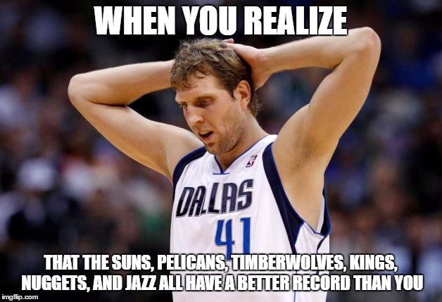 Sorry Dirk | WHEN YOU REALIZE; THAT THE SUNS, PELICANS, TIMBERWOLVES, KINGS, NUGGETS, AND JAZZ ALL HAVE A BETTER RECORD THAN YOU | image tagged in that moment when you realize,nba,mavericks | made w/ Imgflip meme maker