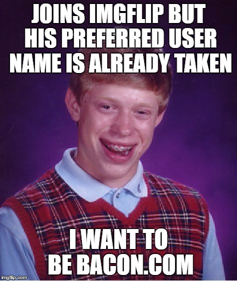 Bad Luck Brian Meme | JOINS IMGFLIP BUT HIS PREFERRED USER NAME IS ALREADY TAKEN I WANT TO BE BACON.COM | image tagged in memes,bad luck brian | made w/ Imgflip meme maker