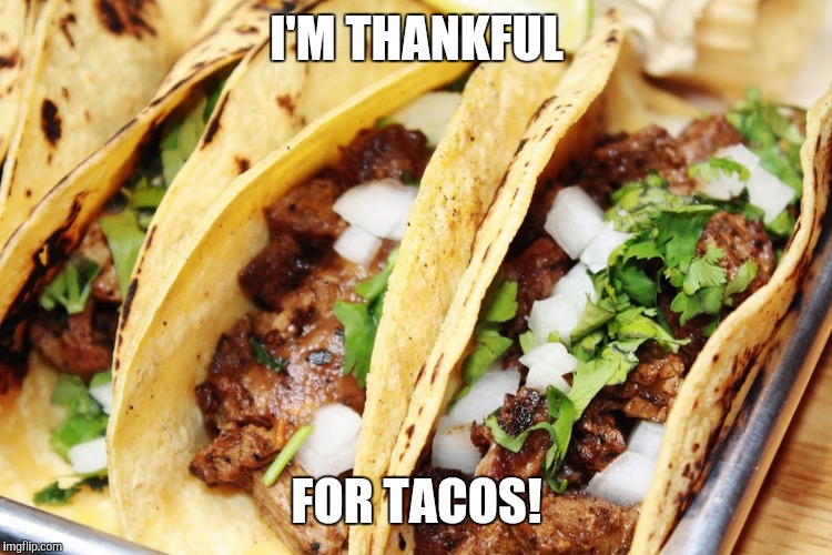I'm thankful for tacos! | I'M THANKFUL; FOR TACOS! | image tagged in thanksgiving,thankful,tacos | made w/ Imgflip meme maker