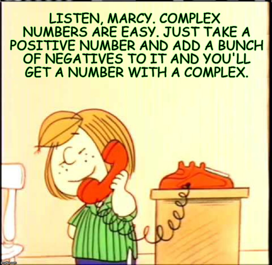 LISTEN, MARCY. COMPLEX NUMBERS ARE EASY. JUST TAKE A POSITIVE NUMBER AND ADD A BUNCH OF NEGATIVES TO IT AND YOU'LL GET A NUMBER WITH A COMPLEX. | made w/ Imgflip meme maker