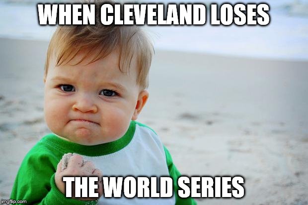 sucess kid | WHEN CLEVELAND LOSES; THE WORLD SERIES | image tagged in sucess kid | made w/ Imgflip meme maker