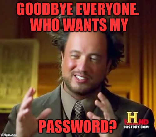 My password is up for grabs. If you get my password you can use my user as an alt, or delete it. I don't really care which. | GOODBYE EVERYONE. WHO WANTS MY; PASSWORD? | image tagged in memes,ancient aliens | made w/ Imgflip meme maker
