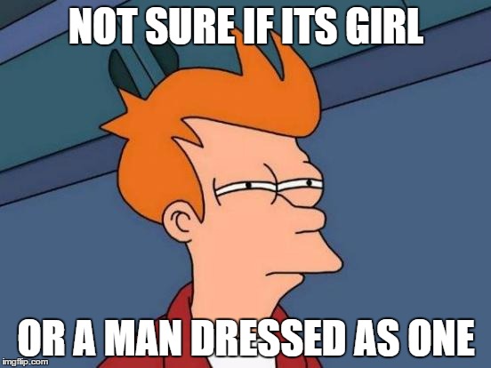 Futurama Fry | NOT SURE IF ITS GIRL; OR A MAN DRESSED AS ONE | image tagged in memes,futurama fry | made w/ Imgflip meme maker