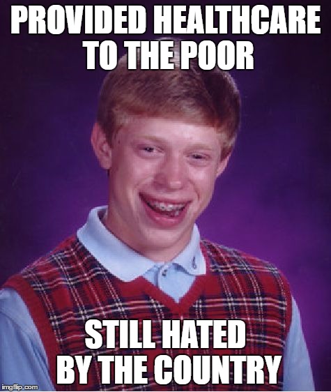 Bad Luck Brian | PROVIDED HEALTHCARE TO THE POOR; STILL HATED BY THE COUNTRY | image tagged in memes,bad luck brian | made w/ Imgflip meme maker