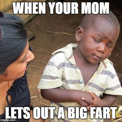 Third World Skeptical Kid | WHEN YOUR MOM; LETS OUT A BIG FART | image tagged in memes,third world skeptical kid | made w/ Imgflip meme maker