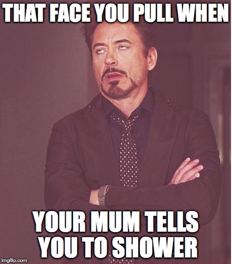 Face You Make Robert Downey Jr | THAT FACE YOU PULL WHEN; YOUR MUM TELLS YOU TO SHOWER | image tagged in memes,face you make robert downey jr | made w/ Imgflip meme maker