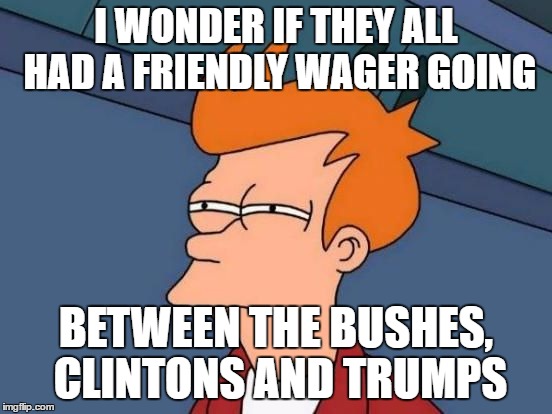 Futurama Fry Reverse | I WONDER IF THEY ALL HAD A FRIENDLY WAGER GOING BETWEEN THE BUSHES, CLINTONS AND TRUMPS | image tagged in futurama fry reverse | made w/ Imgflip meme maker