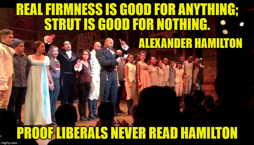 Hamilton actor proves he never read Hamilton | REAL FIRMNESS IS GOOD FOR ANYTHING; STRUT IS GOOD FOR NOTHING. ALEXANDER HAMILTON; PROOF LIBERALS NEVER READ HAMILTON | image tagged in stupid liberals,liberal hypocrisy,alexander hamilton,hamilton pence | made w/ Imgflip meme maker