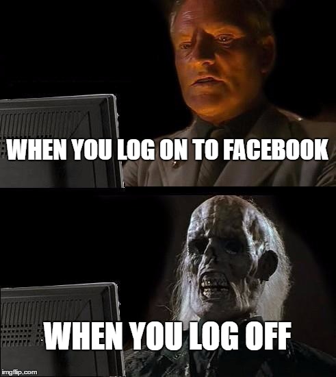 I'll Just Wait Here Meme | WHEN YOU LOG ON TO FACEBOOK; WHEN YOU LOG OFF | image tagged in memes,ill just wait here | made w/ Imgflip meme maker