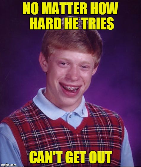 Bad Luck Brian Meme | NO MATTER HOW HARD HE TRIES CAN'T GET OUT | image tagged in memes,bad luck brian | made w/ Imgflip meme maker