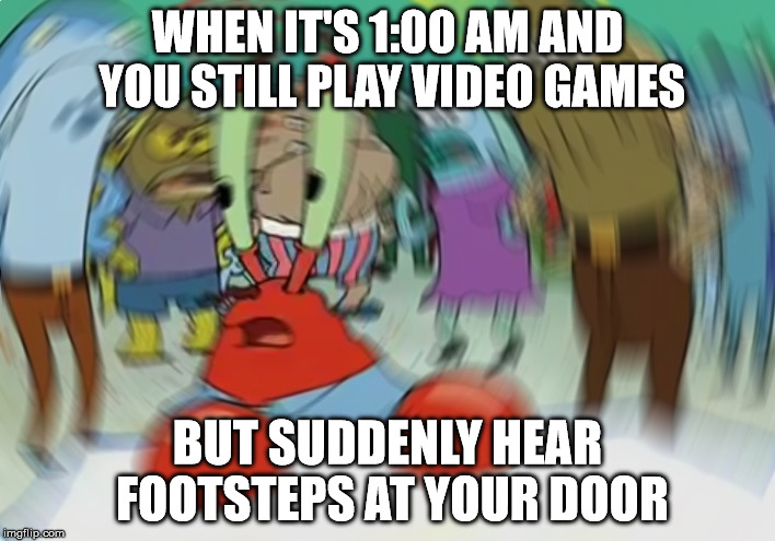 Mr Krabs Blur Meme Meme | WHEN IT'S 1:00 AM AND YOU STILL PLAY VIDEO GAMES; BUT SUDDENLY HEAR FOOTSTEPS AT YOUR DOOR | image tagged in memes,mr krabs blur meme | made w/ Imgflip meme maker