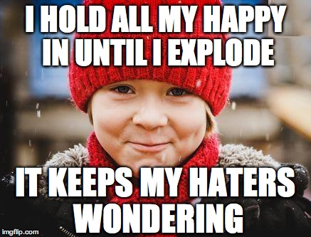 smirk | I HOLD ALL MY HAPPY IN UNTIL I EXPLODE; IT KEEPS MY HATERS WONDERING | image tagged in smirk | made w/ Imgflip meme maker