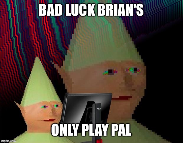 Dank Memes Dom | BAD LUCK BRIAN'S; ONLY PLAY PAL | image tagged in dank memes dom | made w/ Imgflip meme maker