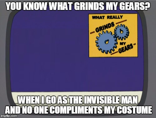 YOU KNOW WHAT GRINDS MY GEARS? WHEN I GO AS THE INVISIBLE MAN AND NO ONE COMPLIMENTS MY COSTUME | made w/ Imgflip meme maker