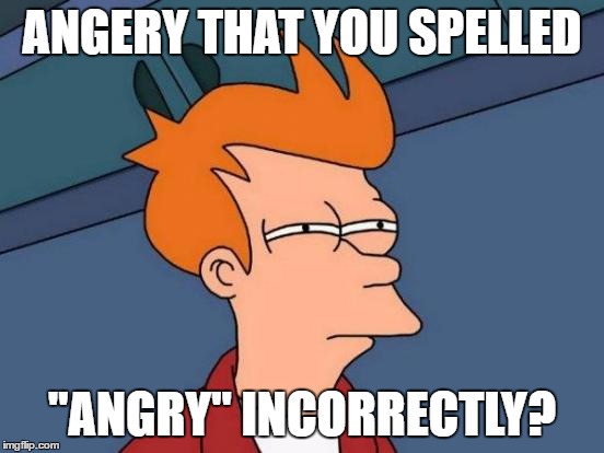Futurama Fry Meme | ANGERY THAT YOU SPELLED "ANGRY" INCORRECTLY? | image tagged in memes,futurama fry | made w/ Imgflip meme maker