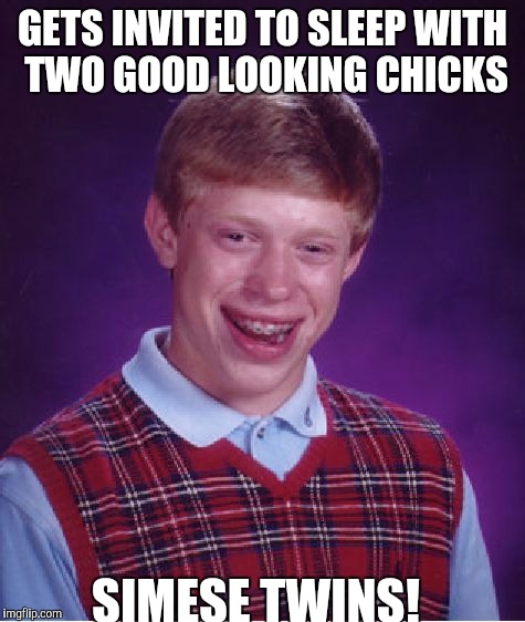 Bad Luck Brian Meme | GETS INVITED TO SLEEP WITH TWO GOOD LOOKING CHICKS; SIMESE TWINS! | image tagged in memes,bad luck brian | made w/ Imgflip meme maker