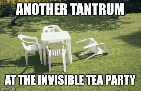 ANOTHER TANTRUM AT THE INVISIBLE TEA PARTY | made w/ Imgflip meme maker