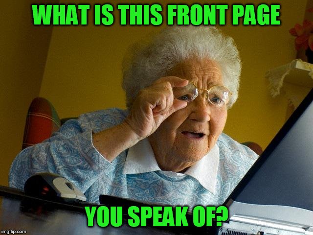 Grandma Finds The Internet Meme | WHAT IS THIS FRONT PAGE YOU SPEAK OF? | image tagged in memes,grandma finds the internet | made w/ Imgflip meme maker