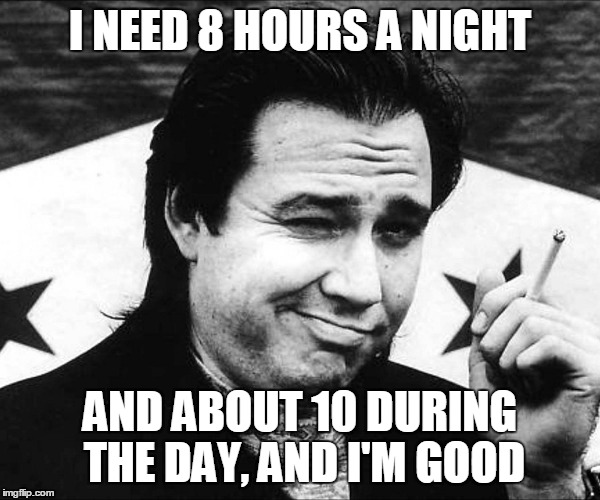 I NEED 8 HOURS A NIGHT AND ABOUT 10 DURING THE DAY, AND I'M GOOD | made w/ Imgflip meme maker