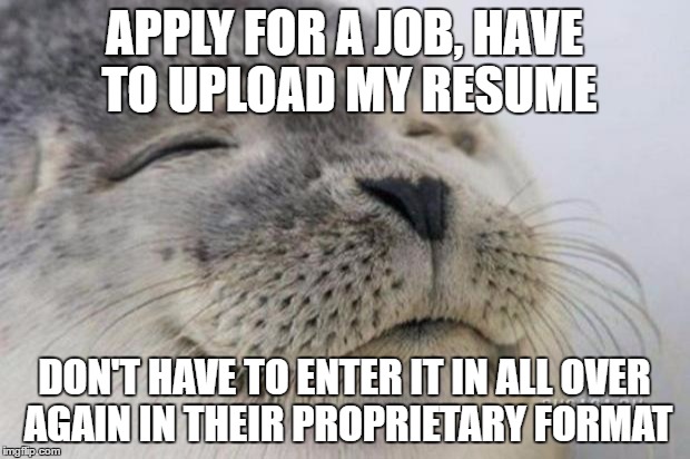 Happy Seal | APPLY FOR A JOB, HAVE TO UPLOAD MY RESUME; DON'T HAVE TO ENTER IT IN ALL OVER AGAIN IN THEIR PROPRIETARY FORMAT | image tagged in happy seal | made w/ Imgflip meme maker