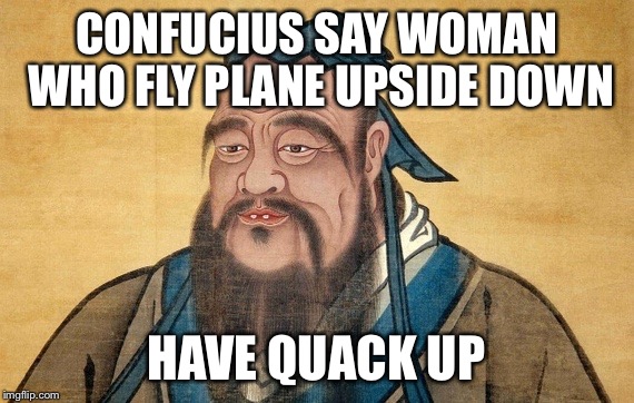 CONFUCIUS SAY WOMAN WHO FLY PLANE UPSIDE DOWN HAVE QUACK UP | made w/ Imgflip meme maker