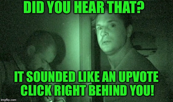 DID YOU HEAR THAT? IT SOUNDED LIKE AN UPVOTE CLICK RIGHT BEHIND YOU! | made w/ Imgflip meme maker