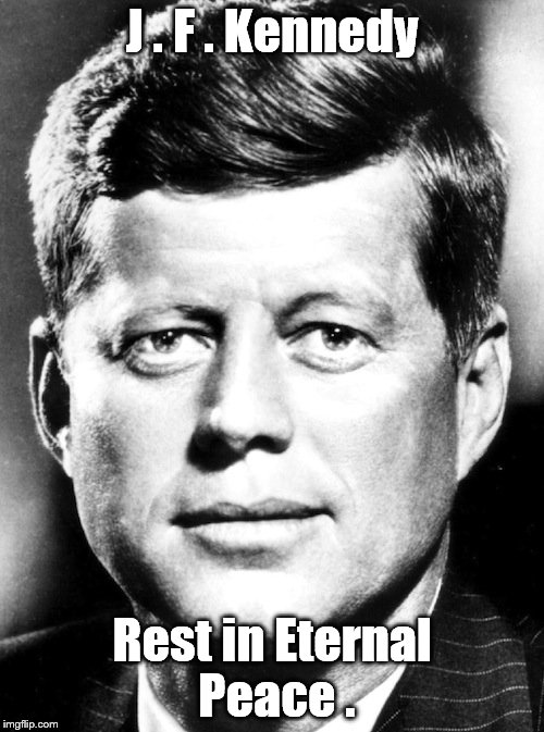 John Fitzgerald "Jack" Kennedy (May 29, 1917 – November 22, 1963)  35th President of the United States. | J . F . Kennedy; Rest in Eternal Peace . | image tagged in jfk,war hero,35th potus | made w/ Imgflip meme maker