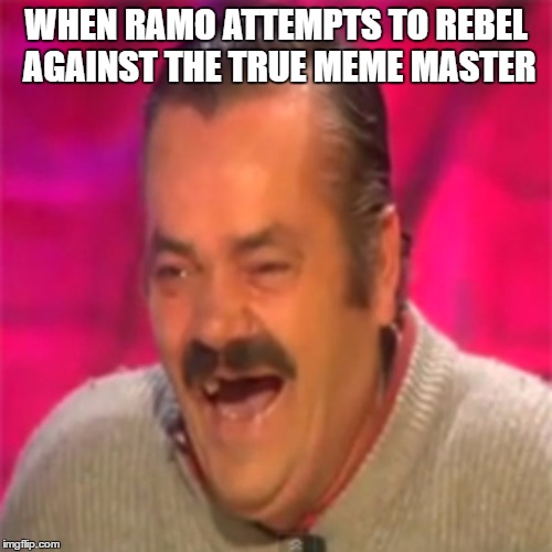 WHEN RAMO ATTEMPTS TO REBEL AGAINST THE TRUE MEME MASTER | made w/ Imgflip meme maker