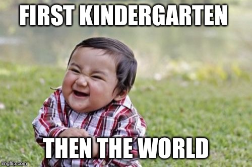 Evil Toddler | FIRST KINDERGARTEN; THEN THE WORLD | image tagged in memes,evil toddler | made w/ Imgflip meme maker
