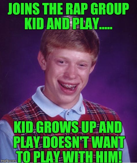 Bad Luck Brian Meme | JOINS THE RAP GROUP KID AND PLAY..... KID GROWS UP AND PLAY DOESN'T WANT TO PLAY WITH HIM! | image tagged in memes,bad luck brian | made w/ Imgflip meme maker