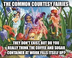 THE COMMON COURTESY FAIRIES; THEY DON'T EXIST, BUT DO YOU REALLY THINK THE COFFEE AND SUGAR CONTAINER AT WORK FILLS ITSELF UP? | image tagged in fairies | made w/ Imgflip meme maker
