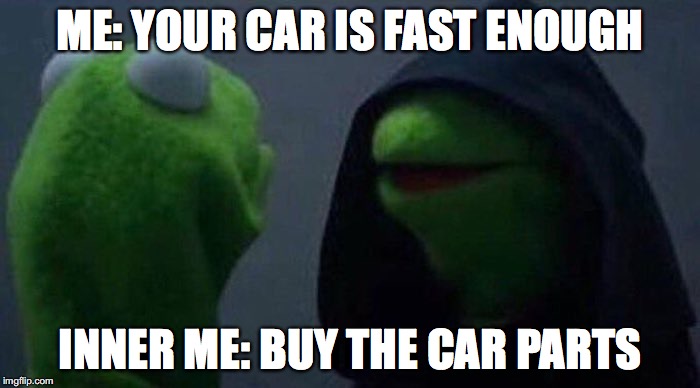 Inner Me: Car Parts | ME: YOUR CAR IS FAST ENOUGH; INNER ME: BUY THE CAR PARTS | image tagged in evil,kermit,car,parts,fast | made w/ Imgflip meme maker
